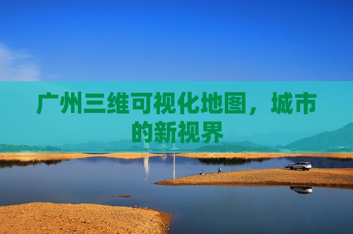 广州三维可视化地图，城市的新视界
